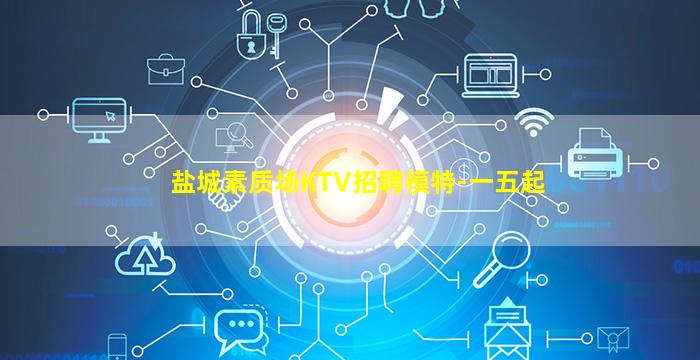 盐城素质场KTV招聘模特-一五起